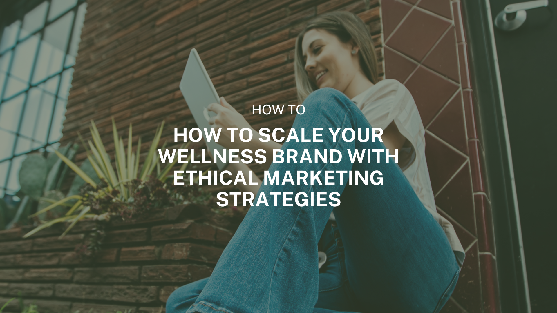 How to Scale Your Wellness Brand with Ethical Marketing Strategies